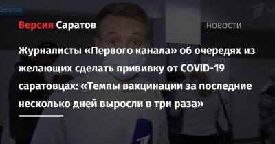Журналисты «Первого канала» об очередях из желающих сделать прививку от COVID-19 саратовцах: «Темпы вакцинации за последние несколько дней выросли в три раза» - nversia.ru - Россия - Саратовская обл. - Саратов