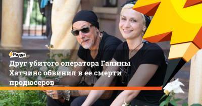 Алек Болдуин - Галина Хатчинс - Друг убитого оператора Галины Хатчинс обвинил в ее смерти продюсеров - ridus.ru - Украина