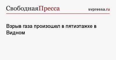 Взрыв газа произошел в пятиэтажке в Видном - svpressa.ru - Набережные Челны - Калининградская обл. - Балтийск