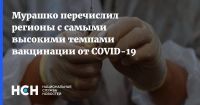 Михаил Мурашко - Мурашко перечислил регионы с самыми высокими темпами вакцинации от COVID-19 - nsn.fm - Ханты-Мансийск - Воронежская обл. - Чукотка - Курган - респ. Марий Эл - Пенза - республика Мордовия