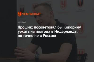 Александр Кокорин - Иржи Ярошик - Ярошик: посоветовал бы Кокорину уехать на полгода в Нидерланды, но точно не в Россию - championat.com - Россия - Италия - Голландия