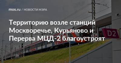 Сергей Собянин - Территорию возле станций Москворечье, Курьяново и Перерва МЦД-2 благоустроят - mos.ru - Москва - Благоустройство