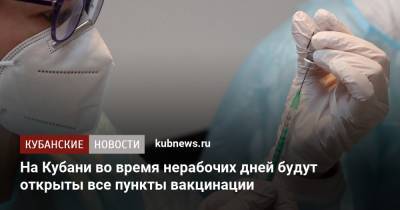 На Кубани во время нерабочих дней будут открыты все пункты вакцинации - kubnews.ru - Россия - Краснодарский край - Кубань