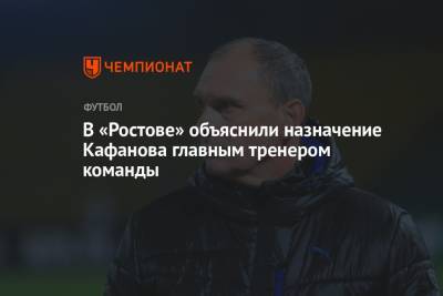 Виталий Кафанов - В «Ростове» объяснили назначение Кафанова главным тренером команды - championat.com - Россия