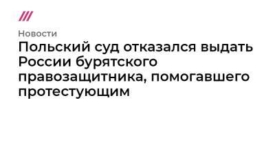 Польский суд отказался выдать России бурятского правозащитника, помогавшего протестующим - tvrain.ru - Россия - Польша - Варшава