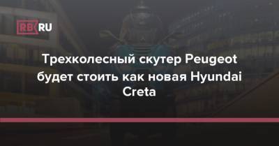 Трехколесный скутер Peugeot будет стоить как новая Hyundai Creta - rb.ru - Россия - Китай - Санкт-Петербург - Сочи - Франция