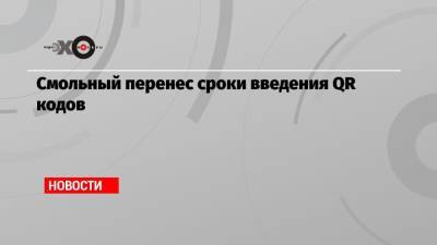 Смольный перенес сроки введения QR кодов - echo.msk.ru