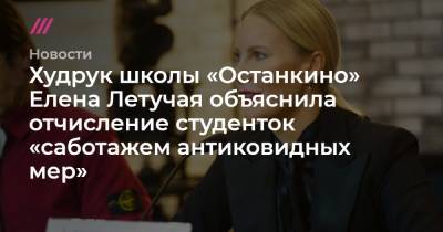 Владимир Путин - Сергей Собянин - Елена Летучая - Худрук школы «Останкино» Елена Летучая объяснила отчисление студенток «саботажем антиковидных мер» - tvrain.ru - Москва - Россия
