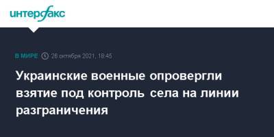 Украинские военные опровергли взятие под контроль села на линии разграничения - interfax.ru - Москва - Украина - Донбасс