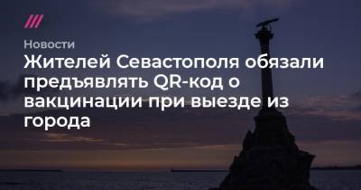 Жителей Севастополя обязали предъявлять QR-код о вакцинации при выезде из города - tvrain.ru - Крым - Севастополь