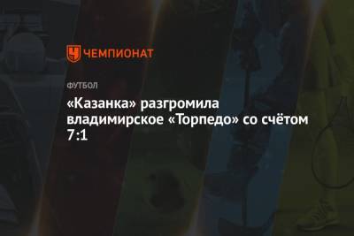 Евгений Морозов - «Казанка» разгромила владимирское «Торпедо» со счётом 7:1 - championat.com - Москва
