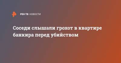 Михаил Яхонтов - Соседи слышали грохот в квартире банкира перед убийством - ren.tv - Москва - Смоленск