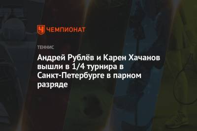 Карен Хачанов - Денис Шаповалов - Андрей Рублев - Андрей Рублёв и Карен Хачанов вышли в 1/4 турнира в Санкт-Петербурге в парном разряде - championat.com - Россия - Санкт-Петербург - Индия - Канада - Юар