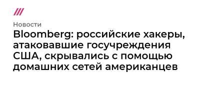 Bloomberg: российские хакеры, атаковавшие госучреждения США, скрывались с помощью домашних сетей американцев - tvrain.ru - США - Microsoft