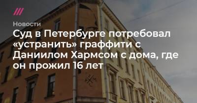 Александр Беглов - Борис Вишневский - Даниил Хармс - Суд в Петербурге потребовал «устранить» граффити с Даниилом Хармсом с дома, где он прожил 16 лет - tvrain.ru - Санкт-Петербург - район Центральный, Санкт-Петербург