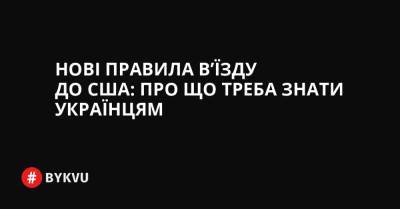 Нові правила в’їзду до США: про що треба знати українцям - bykvu.com - США - Украина
