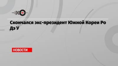 Скончался экс-президент Южной Кореи Ро Дэ У - echo.msk.ru - Южная Корея - New York - Корея