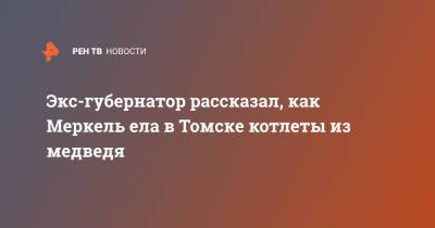 Владимир Путин - Ангела Меркель - Экс-губернатор рассказал, как Меркель ела в Томске котлеты из медведя - ren.tv - Россия - Германия - Томск - Томская обл.