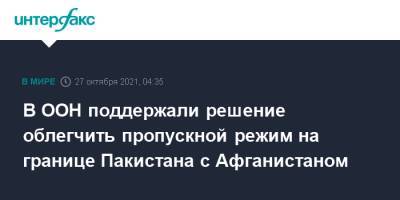 В ООН поддержали решение облегчить пропускной режим на границе Пакистана с Афганистаном - interfax.ru - Москва - Афганистан - Пакистан - Женева
