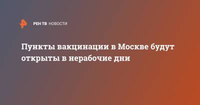 Анастасий Раков - Пункты вакцинации в Москве будут открыты в нерабочие дни - ren.tv - Москва - Россия