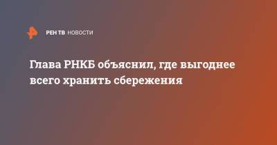Глава РНКБ объяснил, где выгоднее всего хранить сбережения - ren.tv