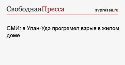 СМИ: в Улан-Удэ прогремел взрыв в жилом доме - svpressa.ru - Новосибирск - Улан-Удэ