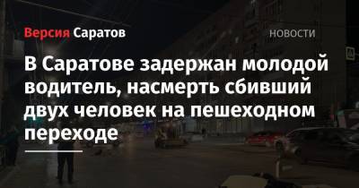 В Саратове задержан молодой водитель, насмерть сбивший двух человек на пешеходном переходе - nversia.ru - Саратовская обл. - Саратов