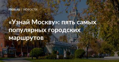 «Узнай Москву»: пять самых популярных городских маршрутов - mos.ru - Москва