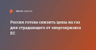 Россия готова снизить цены на газ для страдающего от энергокризиса ЕС - ren.tv - Россия - Германия - Европа