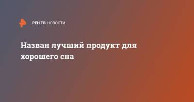 Назван лучший продукт для хорошего сна - ren.tv