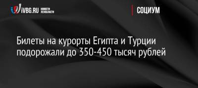 Билеты на курорты Египта и Турции подорожали до 350-450 тысяч рублей - ivbg.ru - Москва - Россия - Украина - Египет - Турция