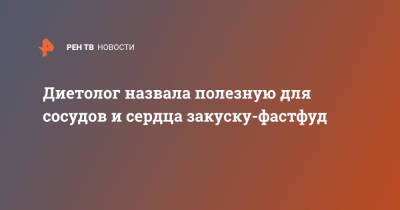 Диетолог назвала полезную для сосудов и сердца закуску-фастфуд - ren.tv