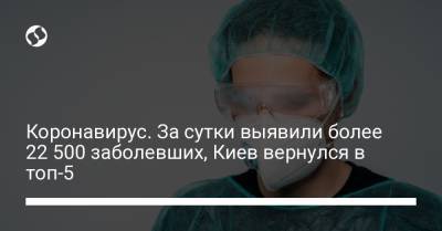 Коронавирус. За сутки выявили более 22 500 заболевших, Киев вернулся в топ-5 - liga.net - Украина - Киев - Одесса
