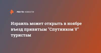 Нафтали Беннет - Израиль может открыть в ноябре въезд привитым "Спутником V" туристам - ren.tv - Израиль