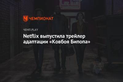 Netflix выпустила трейлер адаптации «Ковбоя Бипопа» - championat.com
