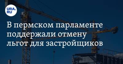 В пермском парламенте поддержали отмену льгот для застройщиков - ura.news - Пермь - Пермский край
