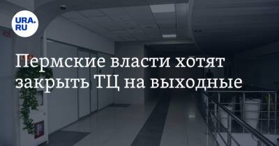 Пермские власти хотят закрыть ТЦ на выходные - ura.news - Пермский край