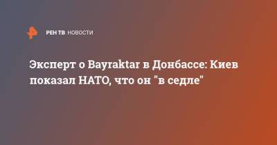 Алексей Леонков - Эксперт о Bayraktar в Донбассе: Киев показал НАТО, что он "в седле" - ren.tv - Украина - Киев - Брюссель - Донбасс
