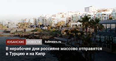 В нерабочие дни россияне массово отправятся в Турцию и на Кипр - kubnews.ru - Россия - Египет - Турция - Кипр - Эмираты