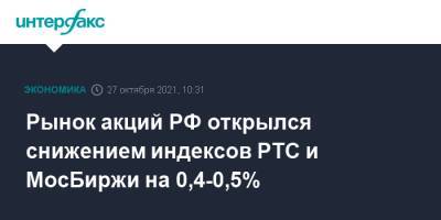 Рынок акций РФ открылся снижением индексов РТС и МосБиржи на 0,4-0,5% - interfax.ru - Москва - Россия - США