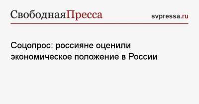 Соцопрос: россияне оценили экономическое положение в России - svpressa.ru - Россия