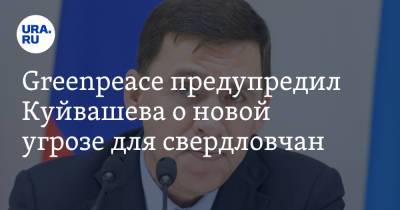 Евгений Куйвашев - Greenpeace предупредил Куйвашева о новой угрозе для свердловчан - ura.news - Россия - Свердловская обл.