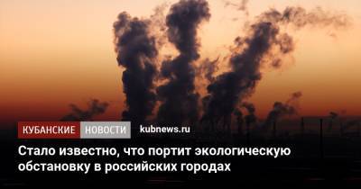 Стало известно, что портит экологическую обстановку в российских городах - kubnews.ru - Россия - Уральск - округ Южный - Экология