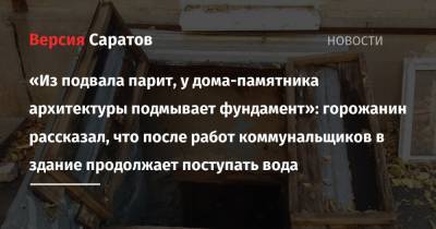 «Из подвала парит, у дома-памятника архитектуры подмывает фундамент»: горожанин рассказал, что после работ коммунальщиков в здание продолжает поступать вода - nversia.ru - Саратов - район Волжский, Саратов