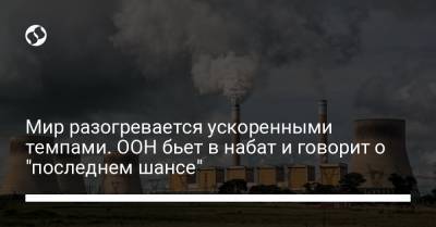 Мир разогревается ускоренными темпами. ООН бьет в набат и говорит о "последнем шансе" - liga.net - Украина