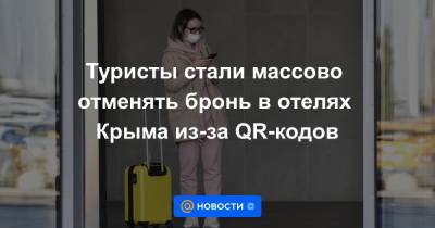 Туристы стали массово отменять бронь в отелях Крыма из-за QR-кодов - news.mail.ru - Россия - Крым - Краснодарский край