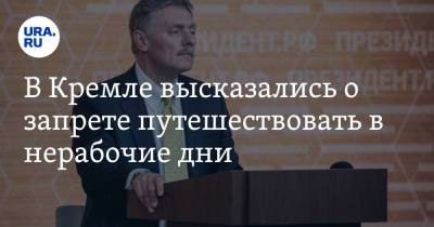 Дмитрий Песков - В Кремле высказались о запрете путешествовать в нерабочие дни - ura.news - Москва - Россия