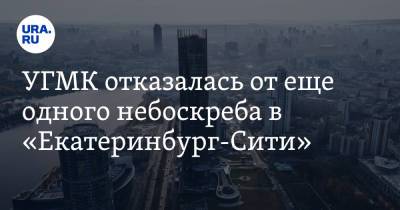 УГМК отказалась от еще одного небоскреба в «Екатеринбург-Сити». И проектирует 100-метровые офисники - ura.news - Екатеринбург
