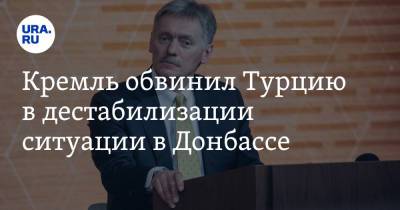 Дмитрий Песков - Кремль обвинил Турцию в дестабилизации ситуации в Донбассе - ura.news - Россия - Украина - Турция