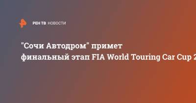 "Сочи Автодром" примет финальный этап FIA World Touring Car Cup 2021 - ren.tv - Сочи